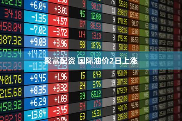 聚富配资 国际油价2日上涨