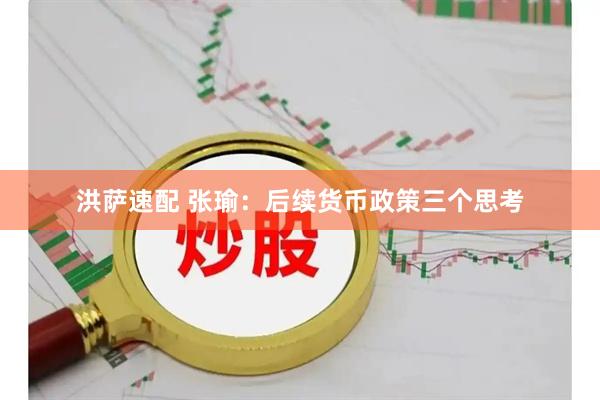 洪萨速配 张瑜：后续货币政策三个思考