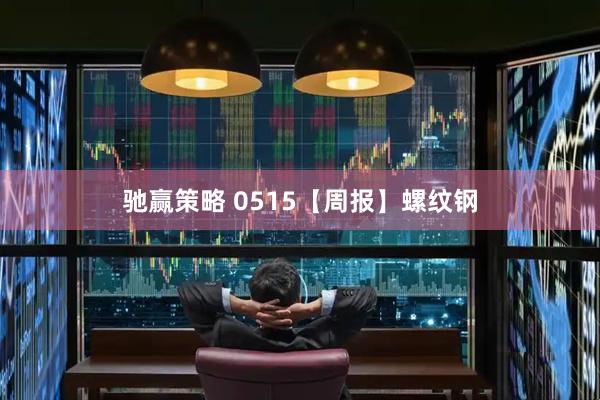驰赢策略 0515【周报】螺纹钢