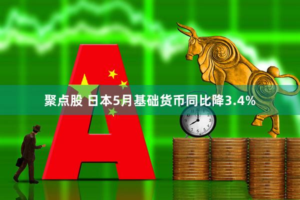 聚点股 日本5月基础货币同比降3.4%