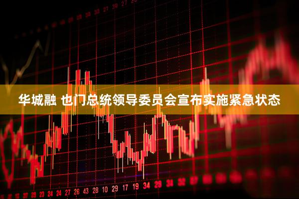 华城融 也门总统领导委员会宣布实施紧急状态