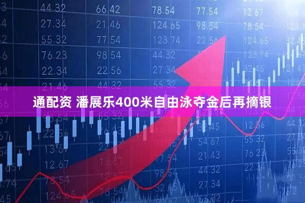 通配资 潘展乐400米自由泳夺金后再摘银