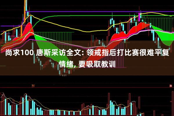尚求100 唐斯采访全文: 领戒指后打比赛很难平复情绪, 要吸取教训